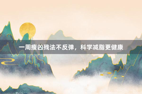 一周瘦凶残法不反弹，科学减脂更健康